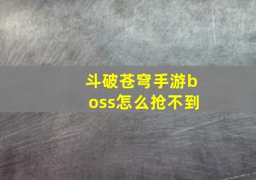 斗破苍穹手游boss怎么抢不到