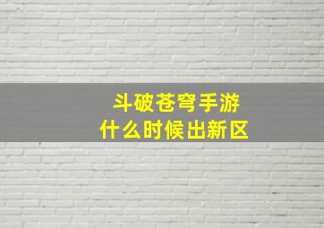 斗破苍穹手游什么时候出新区