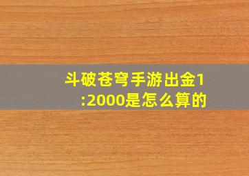 斗破苍穹手游出金1:2000是怎么算的