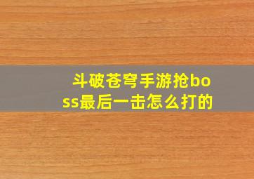 斗破苍穹手游抢boss最后一击怎么打的