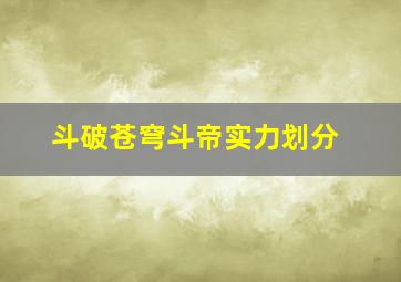 斗破苍穹斗帝实力划分