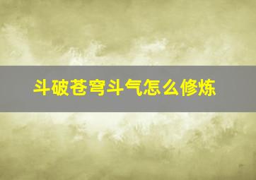 斗破苍穹斗气怎么修炼