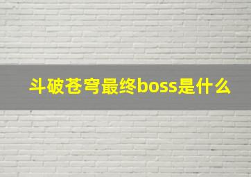 斗破苍穹最终boss是什么