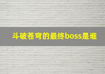 斗破苍穹的最终boss是谁