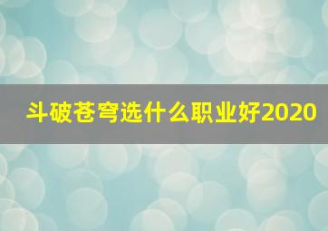 斗破苍穹选什么职业好2020