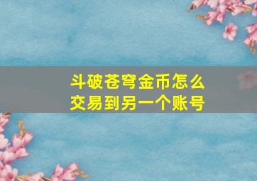 斗破苍穹金币怎么交易到另一个账号