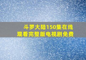 斗罗大陆150集在线观看完整版电视剧免费