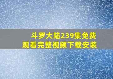 斗罗大陆239集免费观看完整视频下载安装