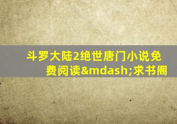 斗罗大陆2绝世唐门小说免费阅读—求书阁