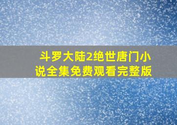 斗罗大陆2绝世唐门小说全集免费观看完整版