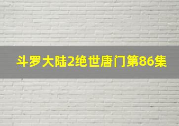 斗罗大陆2绝世唐门第86集