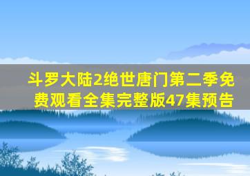 斗罗大陆2绝世唐门第二季免费观看全集完整版47集预告