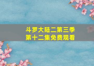 斗罗大陆二第三季第十二集免费观看