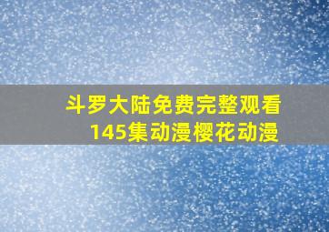 斗罗大陆免费完整观看145集动漫樱花动漫