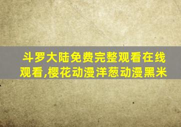 斗罗大陆免费完整观看在线观看,樱花动漫洋葱动漫黑米