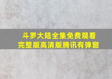 斗罗大陆全集免费观看完整版高清版腾讯有弹窗