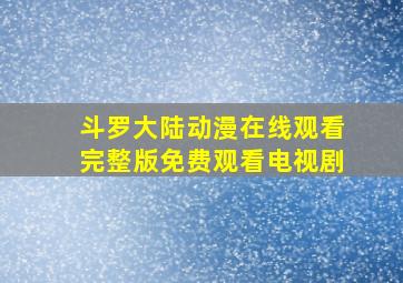 斗罗大陆动漫在线观看完整版免费观看电视剧