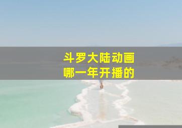 斗罗大陆动画哪一年开播的