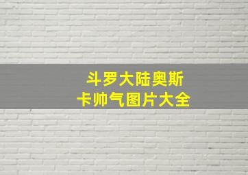 斗罗大陆奥斯卡帅气图片大全