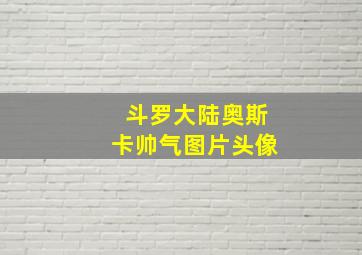 斗罗大陆奥斯卡帅气图片头像