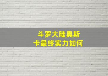 斗罗大陆奥斯卡最终实力如何