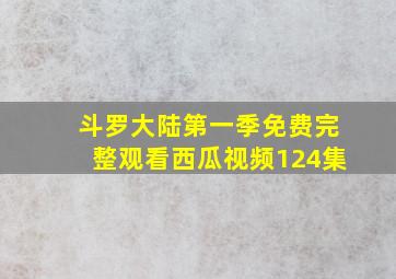 斗罗大陆第一季免费完整观看西瓜视频124集