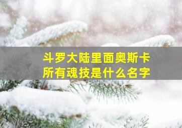 斗罗大陆里面奥斯卡所有魂技是什么名字