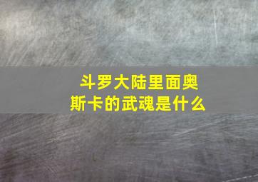 斗罗大陆里面奥斯卡的武魂是什么