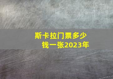 斯卡拉门票多少钱一张2023年