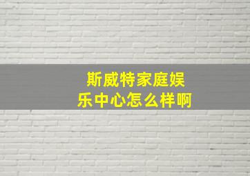 斯威特家庭娱乐中心怎么样啊