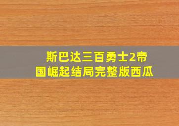 斯巴达三百勇士2帝国崛起结局完整版西瓜