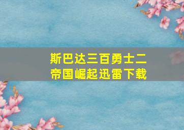 斯巴达三百勇士二帝国崛起迅雷下载