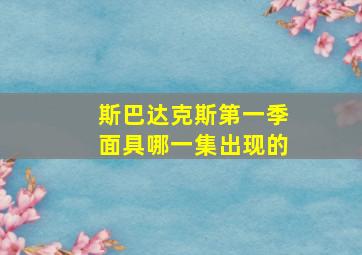 斯巴达克斯第一季面具哪一集出现的