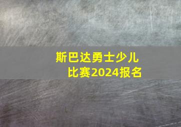 斯巴达勇士少儿比赛2024报名