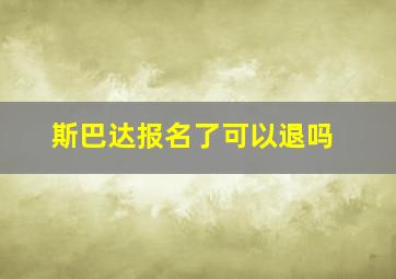 斯巴达报名了可以退吗