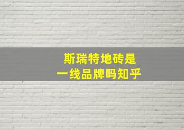 斯瑞特地砖是一线品牌吗知乎