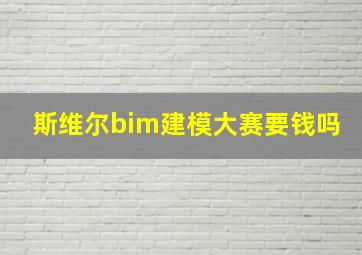 斯维尔bim建模大赛要钱吗