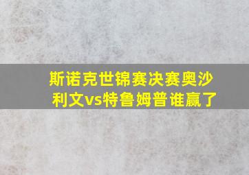 斯诺克世锦赛决赛奥沙利文vs特鲁姆普谁赢了