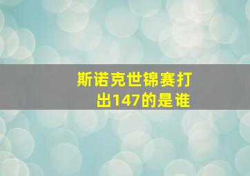 斯诺克世锦赛打出147的是谁