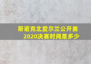 斯诺克北爱尔兰公开赛2020决赛时间是多少