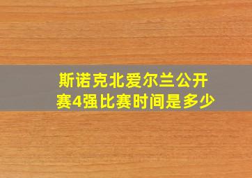 斯诺克北爱尔兰公开赛4强比赛时间是多少