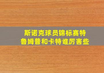 斯诺克球员锦标赛特鲁姆普和卡特谁厉害些