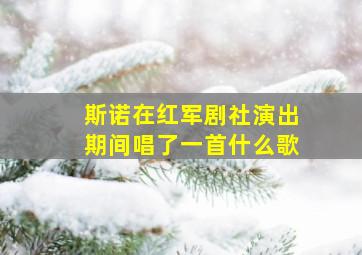 斯诺在红军剧社演出期间唱了一首什么歌