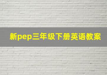 新pep三年级下册英语教案