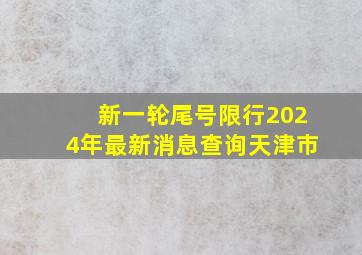 新一轮尾号限行2024年最新消息查询天津市