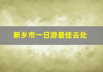 新乡市一日游最佳去处