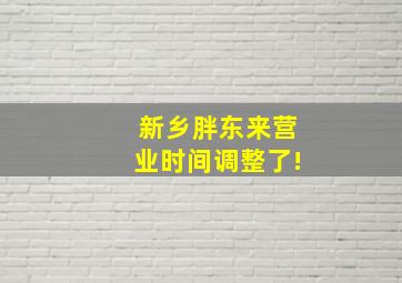 新乡胖东来营业时间调整了!