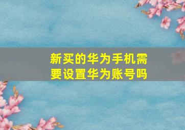 新买的华为手机需要设置华为账号吗