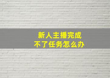 新人主播完成不了任务怎么办