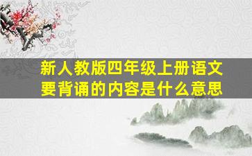 新人教版四年级上册语文要背诵的内容是什么意思